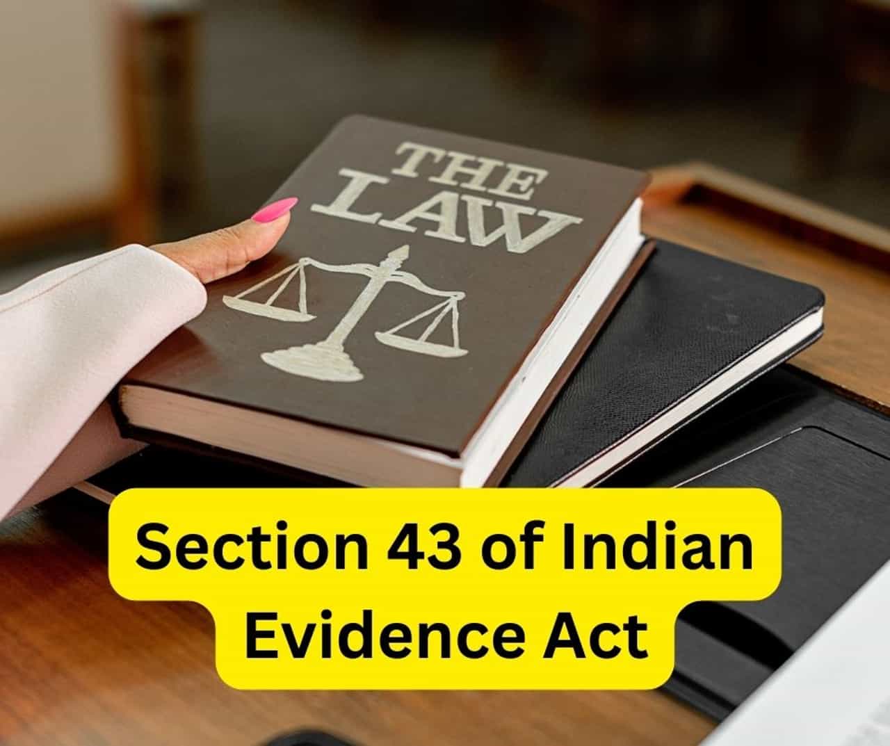 Section 43 of Indian Evidence Act.