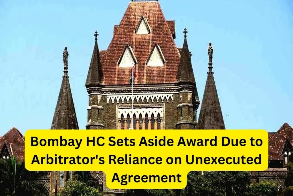 Bombay High Court Sets Aside Award Due to Arbitrator's Reliance on Unexecuted Agreement