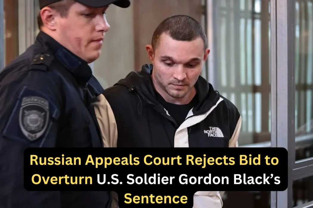 Russian Court Upholds Jail Sentence for U.S. Soldier Gordon Black in High-Profile Case