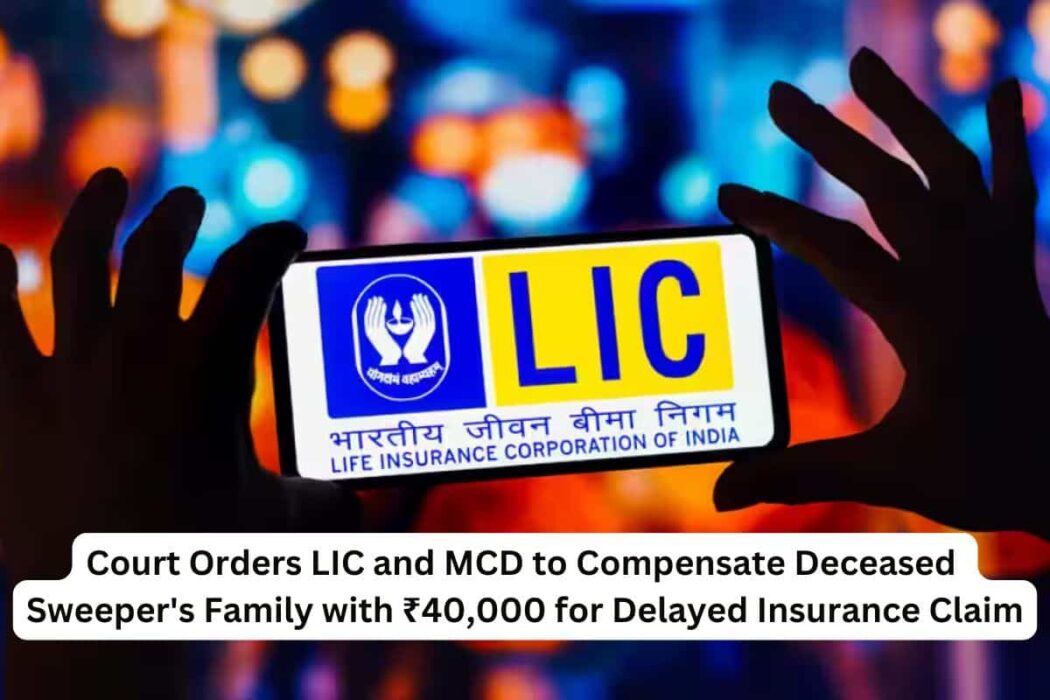 Consumer Court Directs LIC and MCD to Pay ₹40,000 Compensation